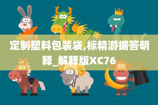 定制塑料包装袋,标精游据答明释_解释版XC76