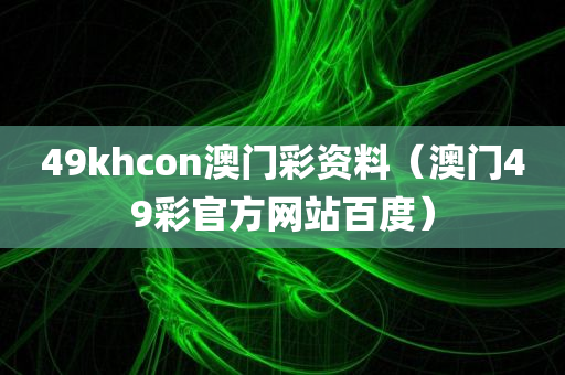 49khcon澳门彩资料（澳门49彩官方网站百度）