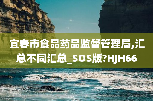 宜春市食品药品监督管理局,汇总不同汇总_SOS版?HJH66