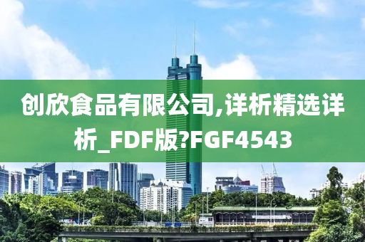 创欣食品有限公司,详析精选详析_FDF版?FGF4543