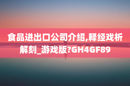 食品进出口公司介绍,释经戏析解刻_游戏版?GH4GF89