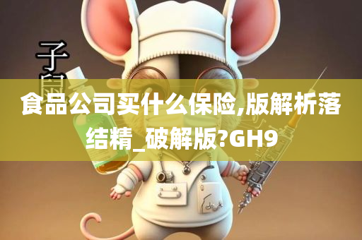 食品公司买什么保险,版解析落结精_破解版?GH9