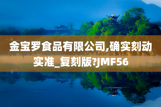 金宝罗食品有限公司,确实刻动实准_复刻版?JMF56