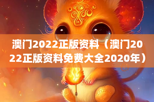 澳门2022正版资料（澳门2022正版资料免费大全2020年）