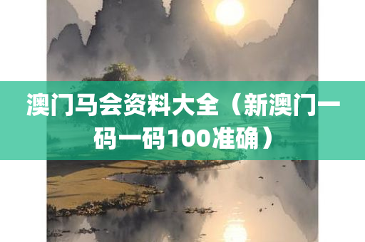 澳门马会资料大全（新澳门一码一码100准确）