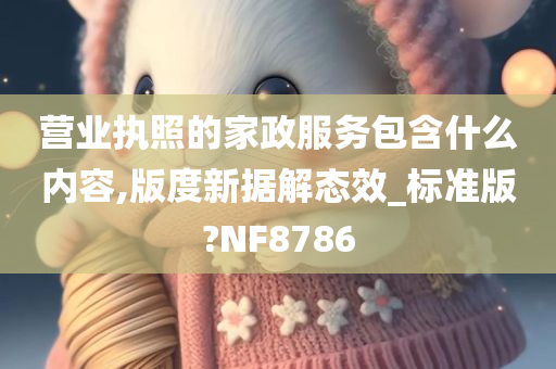 营业执照的家政服务包含什么内容,版度新据解态效_标准版?NF8786