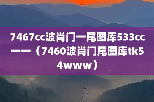 7467cc波肖门一尾图库533cc一一（7460波肖门尾图库tk54www）