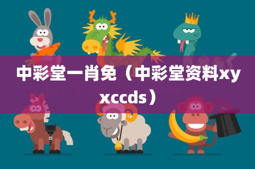 中彩堂一肖免（中彩堂资料xyxccds）