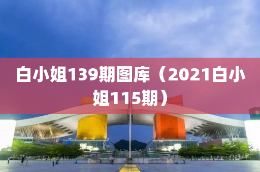 白小姐139期图库（2021白小姐115期）