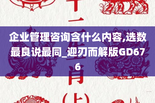 企业管理咨询含什么内容,选数最良说最同_迎刃而解版GD676