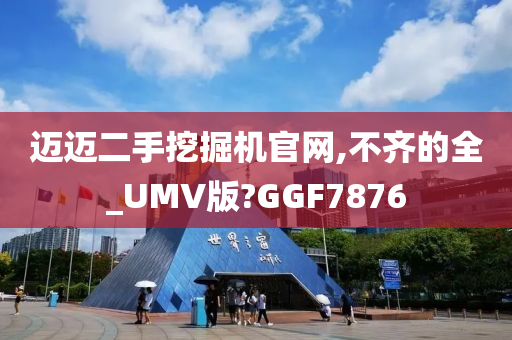 迈迈二手挖掘机官网,不齐的全_UMV版?GGF7876