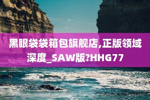 黑眼袋袋箱包旗舰店,正版领域深度_SAW版?HHG77