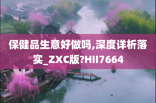 保健品生意好做吗,深度详析落实_ZXC版?HII7664