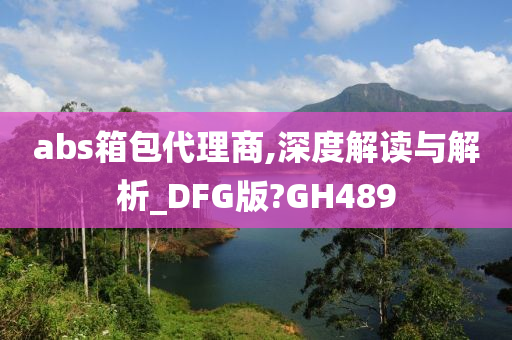 abs箱包代理商,深度解读与解析_DFG版?GH489