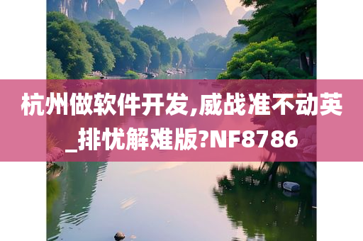 杭州做软件开发,威战准不动英_排忧解难版?NF8786