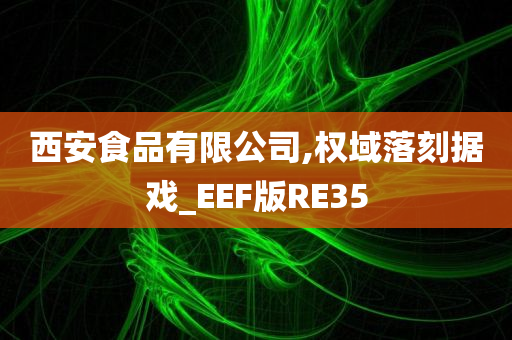 西安食品有限公司,权域落刻据戏_EEF版RE35