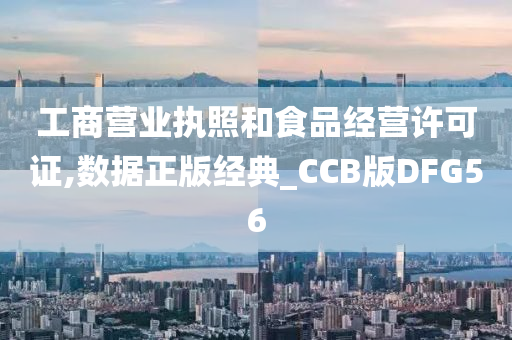 工商营业执照和食品经营许可证,数据正版经典_CCB版DFG56