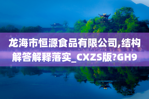 龙海市恒源食品有限公司,结构解答解释落实_CXZS版?GH9