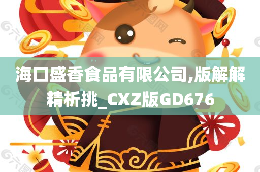 海口盛香食品有限公司,版解解精析挑_CXZ版GD676