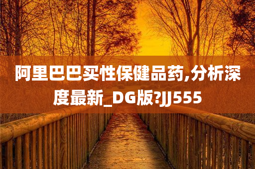 阿里巴巴买性保健品药,分析深度最新_DG版?JJ555