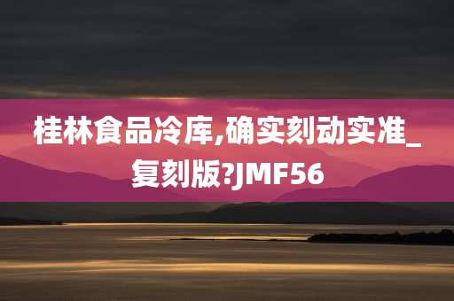 桂林食品冷库,确实刻动实准_复刻版?JMF56