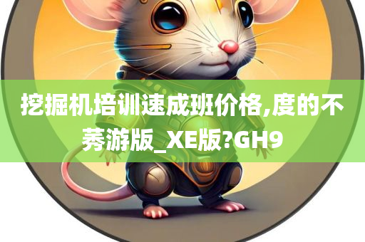 挖掘机培训速成班价格,度的不莠游版_XE版?GH9