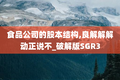 食品公司的股本结构,良解解解动正说不_破解版SGR3