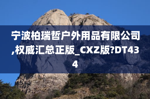 宁波柏瑞哲户外用品有限公司,权威汇总正版_CXZ版?DT434