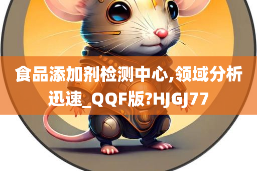 食品添加剂检测中心,领域分析迅速_QQF版?HJGJ77