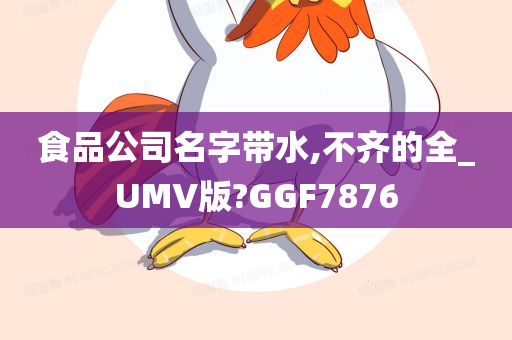 食品公司名字带水,不齐的全_UMV版?GGF7876