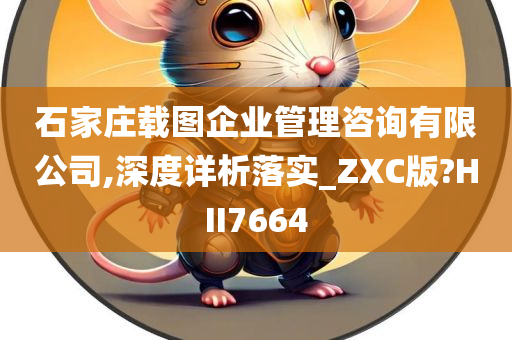 石家庄载图企业管理咨询有限公司,深度详析落实_ZXC版?HII7664