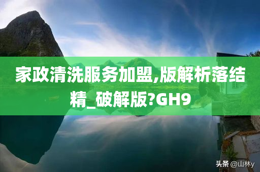 家政清洗服务加盟,版解析落结精_破解版?GH9