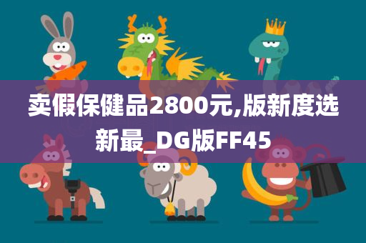 卖假保健品2800元,版新度选新最_DG版FF45