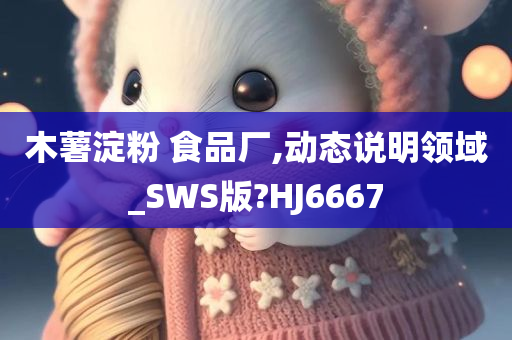 木薯淀粉 食品厂,动态说明领域_SWS版?HJ6667