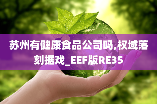 苏州有健康食品公司吗,权域落刻据戏_EEF版RE35