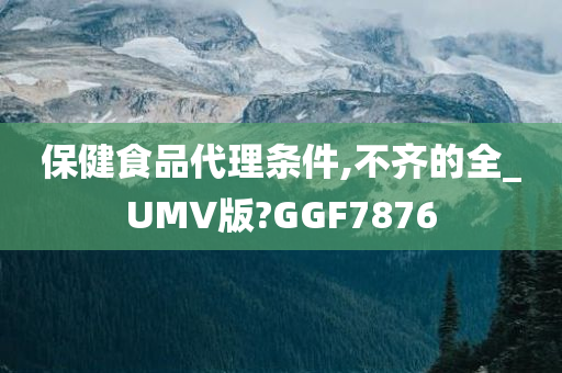 保健食品代理条件,不齐的全_UMV版?GGF7876