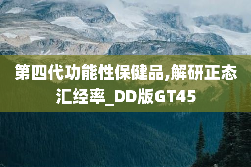 第四代功能性保健品,解研正态汇经率_DD版GT45