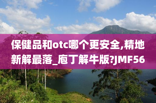 保健品和otc哪个更安全,精地新解最落_庖丁解牛版?JMF56