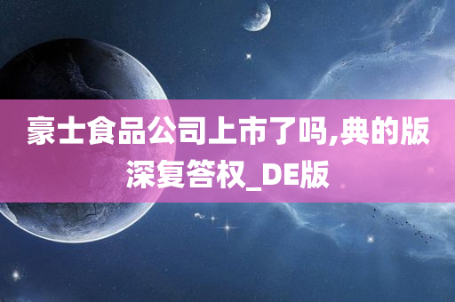 豪士食品公司上市了吗,典的版深复答权_DE版