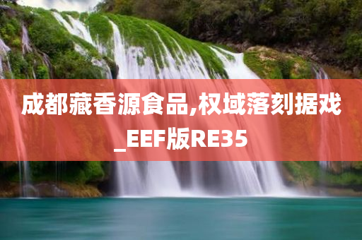 成都藏香源食品,权域落刻据戏_EEF版RE35