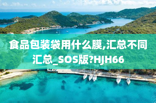 食品包装袋用什么膜,汇总不同汇总_SOS版?HJH66