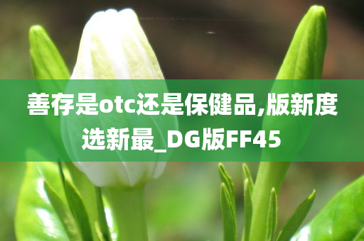 善存是otc还是保健品,版新度选新最_DG版FF45