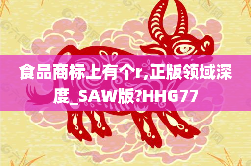 食品商标上有个r,正版领域深度_SAW版?HHG77