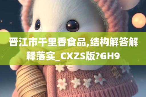 晋江市千里香食品,结构解答解释落实_CXZS版?GH9