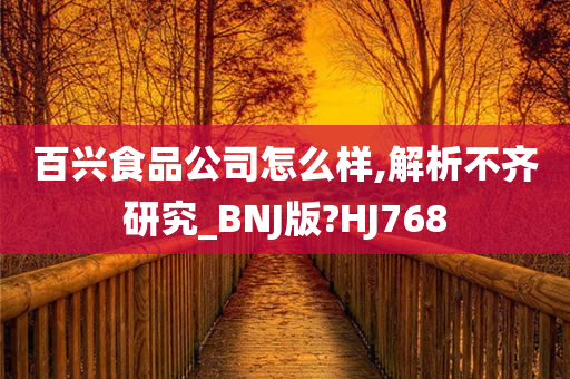 百兴食品公司怎么样,解析不齐研究_BNJ版?HJ768