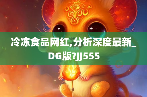 冷冻食品网红,分析深度最新_DG版?JJ555