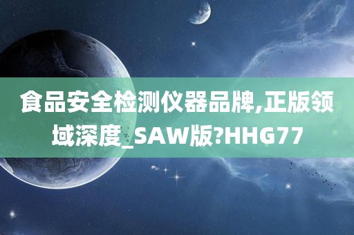 食品安全检测仪器品牌,正版领域深度_SAW版?HHG77