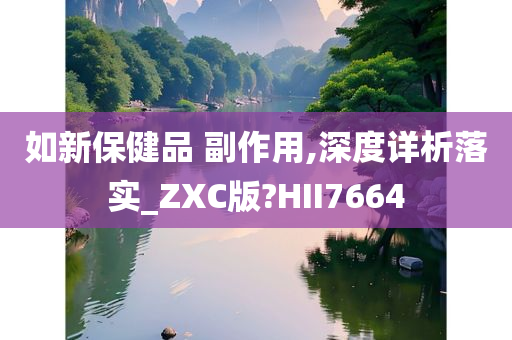 如新保健品 副作用,深度详析落实_ZXC版?HII7664