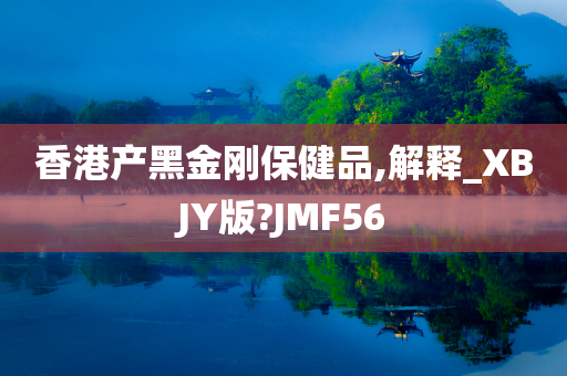 香港产黑金刚保健品,解释_XBJY版?JMF56