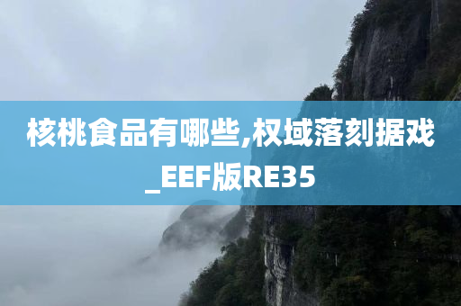 核桃食品有哪些,权域落刻据戏_EEF版RE35